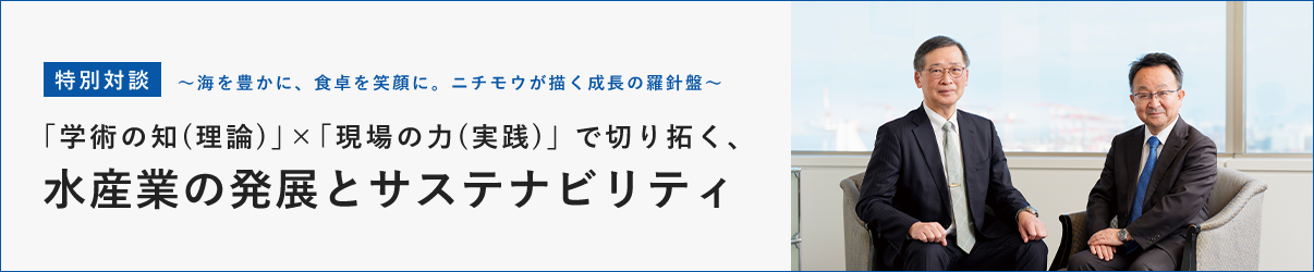 特別対談「海を豊かに、食卓を笑顔に。ニチモウが描く成長の羅針盤」学術の知（理論）×現場の力（実践）で切り拓く、水産業の発展とサステナビリティ