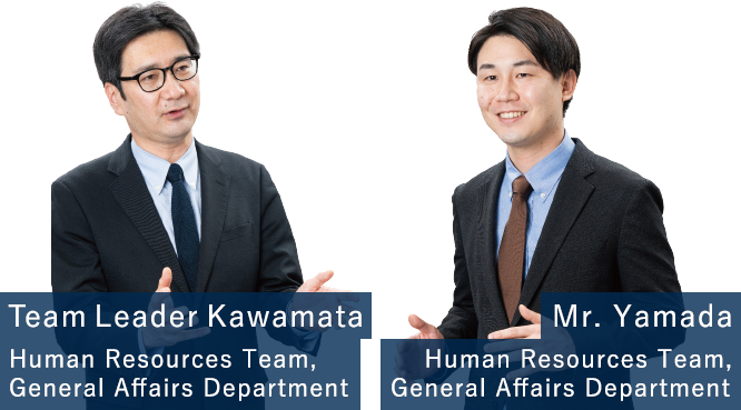 Mr. Yamada Human Resources Team, General Affairs Department Team Leader Kawamata  Human Resources Team, General Affairs Department
