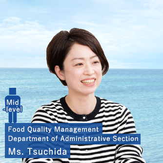 Mid-level employees Ms. Tsuchida Food Quality Management Department of Administrative Section