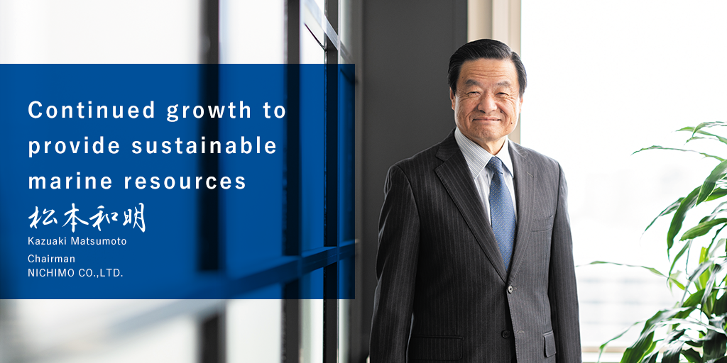 Continued growth to provide sustainable marine resources Chairman, Representative Director NICHIMO CO.,LTD.